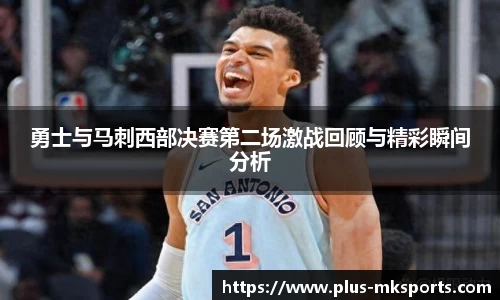 勇士与马刺西部决赛第二场激战回顾与精彩瞬间分析