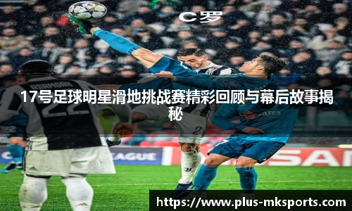 17号足球明星滑地挑战赛精彩回顾与幕后故事揭秘