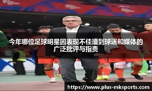 今年哪位足球明星因表现不佳遭到球迷和媒体的广泛批评与指责